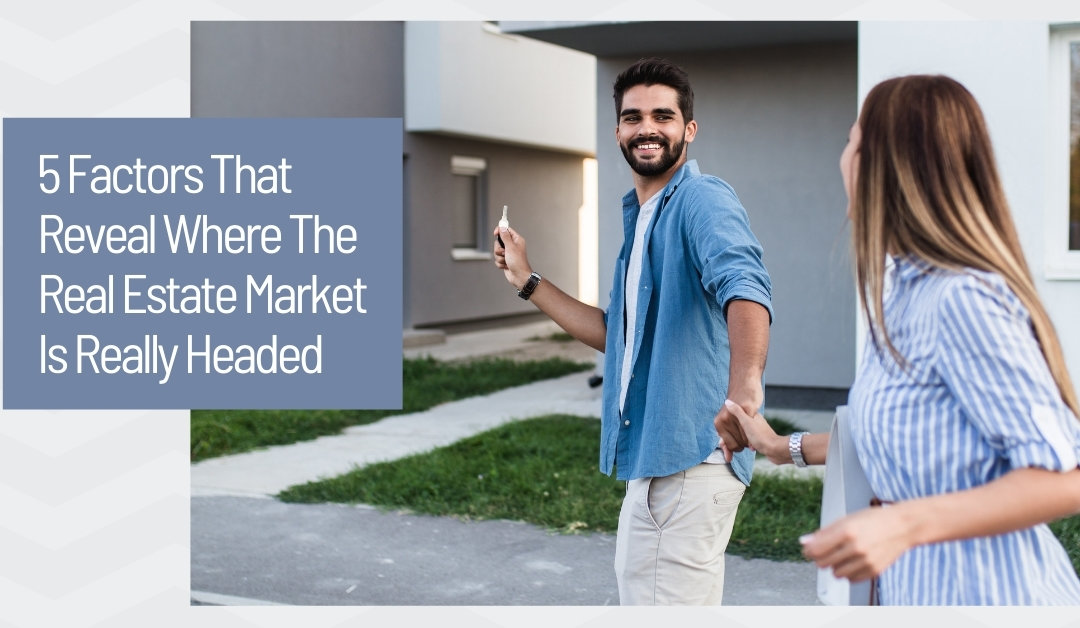 5 Factors That Reveal Where The Real Estate Market Is Really Headed