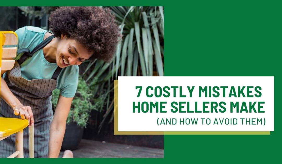 7 Costly Mistakes Home Sellers Make (And How to Avoid Them)